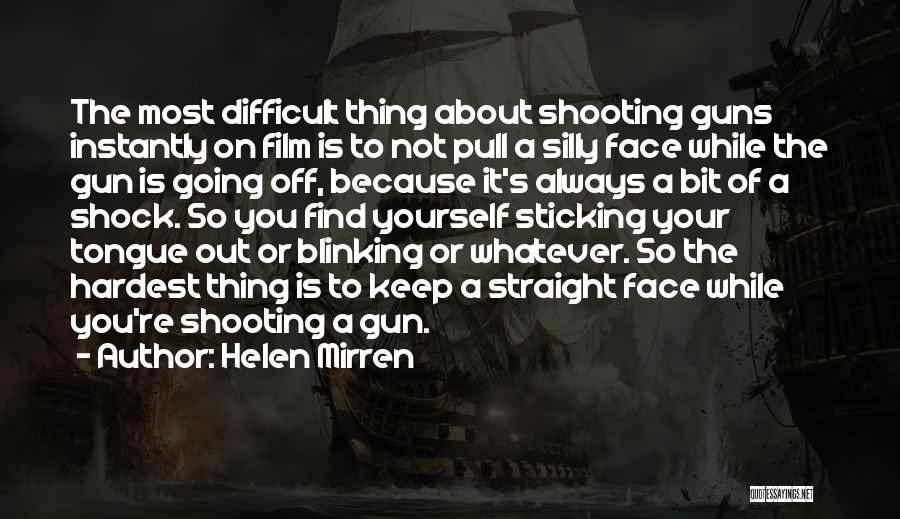 Helen Mirren Quotes: The Most Difficult Thing About Shooting Guns Instantly On Film Is To Not Pull A Silly Face While The Gun