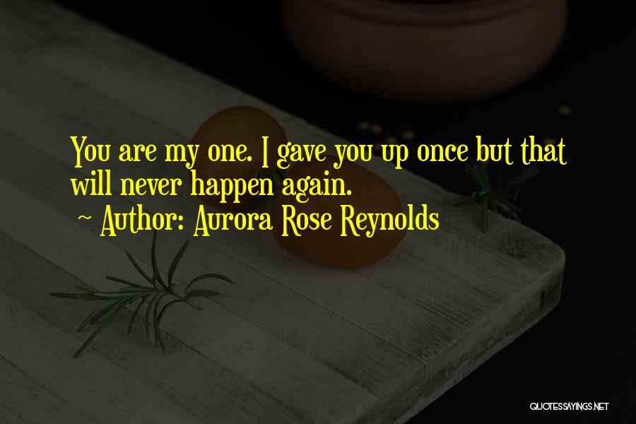 Aurora Rose Reynolds Quotes: You Are My One. I Gave You Up Once But That Will Never Happen Again.