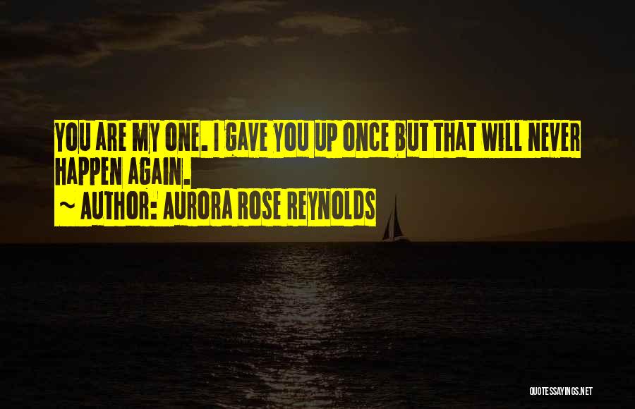 Aurora Rose Reynolds Quotes: You Are My One. I Gave You Up Once But That Will Never Happen Again.