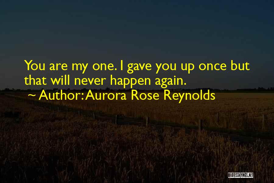 Aurora Rose Reynolds Quotes: You Are My One. I Gave You Up Once But That Will Never Happen Again.