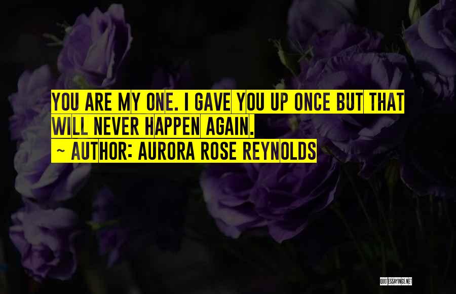 Aurora Rose Reynolds Quotes: You Are My One. I Gave You Up Once But That Will Never Happen Again.