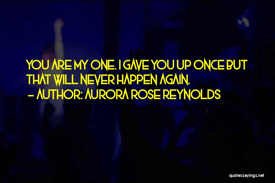 Aurora Rose Reynolds Quotes: You Are My One. I Gave You Up Once But That Will Never Happen Again.