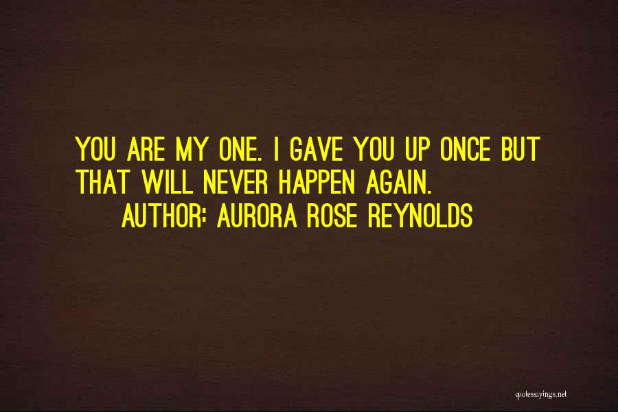 Aurora Rose Reynolds Quotes: You Are My One. I Gave You Up Once But That Will Never Happen Again.