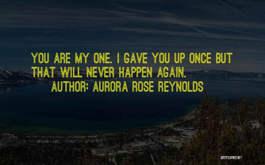 Aurora Rose Reynolds Quotes: You Are My One. I Gave You Up Once But That Will Never Happen Again.