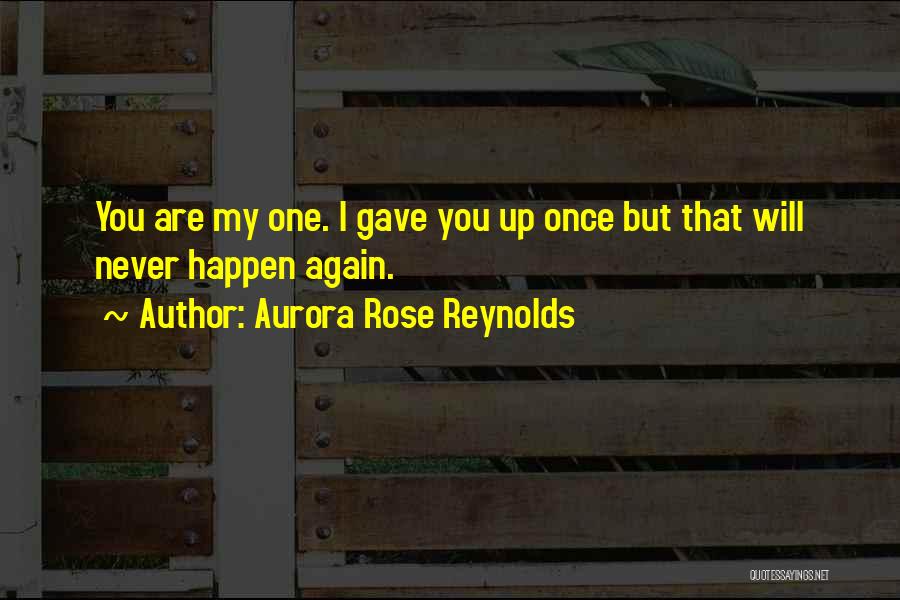 Aurora Rose Reynolds Quotes: You Are My One. I Gave You Up Once But That Will Never Happen Again.