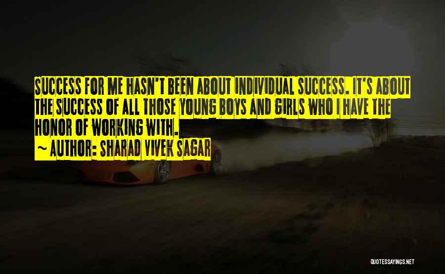 Sharad Vivek Sagar Quotes: Success For Me Hasn't Been About Individual Success. It's About The Success Of All Those Young Boys And Girls Who