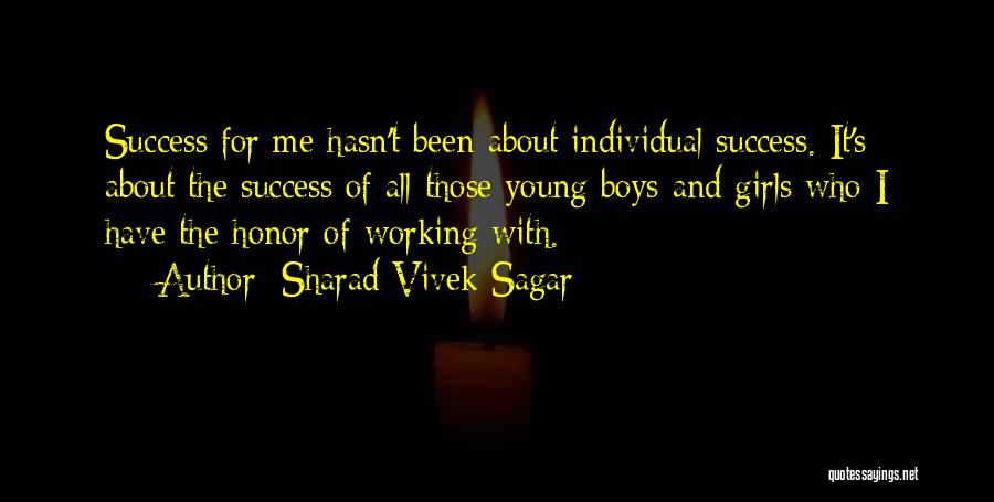 Sharad Vivek Sagar Quotes: Success For Me Hasn't Been About Individual Success. It's About The Success Of All Those Young Boys And Girls Who