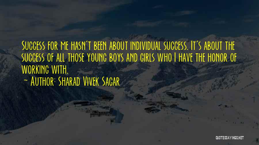 Sharad Vivek Sagar Quotes: Success For Me Hasn't Been About Individual Success. It's About The Success Of All Those Young Boys And Girls Who