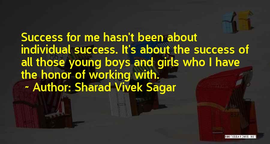 Sharad Vivek Sagar Quotes: Success For Me Hasn't Been About Individual Success. It's About The Success Of All Those Young Boys And Girls Who