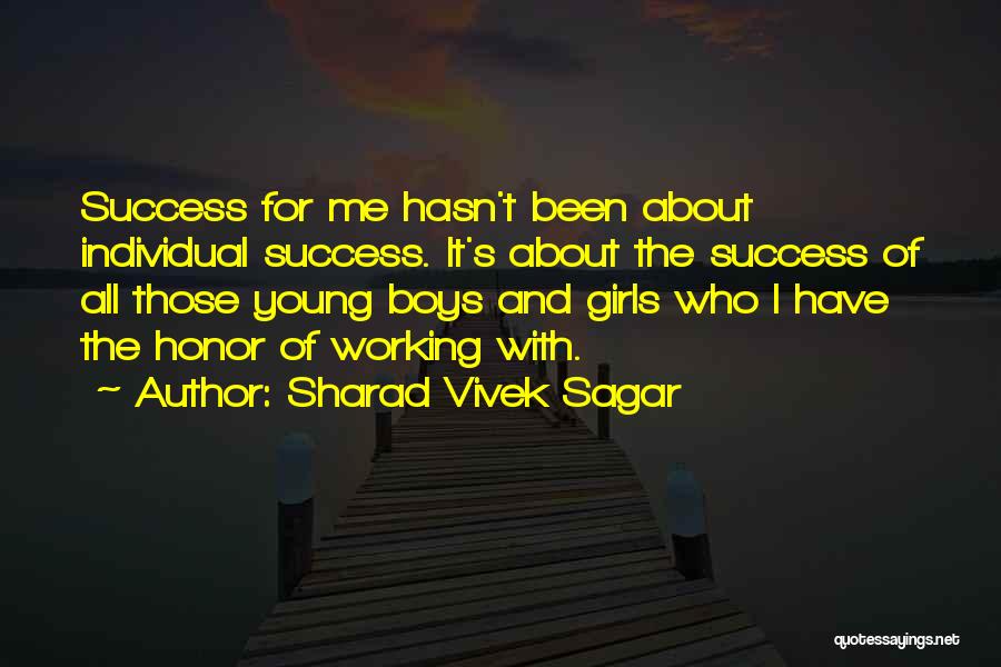Sharad Vivek Sagar Quotes: Success For Me Hasn't Been About Individual Success. It's About The Success Of All Those Young Boys And Girls Who