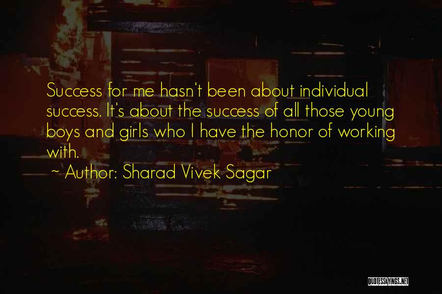 Sharad Vivek Sagar Quotes: Success For Me Hasn't Been About Individual Success. It's About The Success Of All Those Young Boys And Girls Who