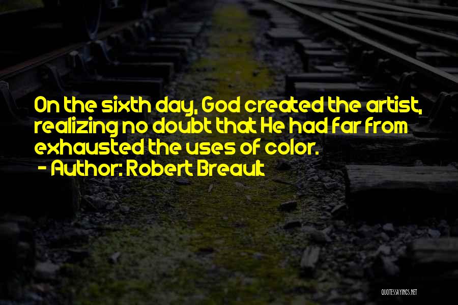 Robert Breault Quotes: On The Sixth Day, God Created The Artist, Realizing No Doubt That He Had Far From Exhausted The Uses Of