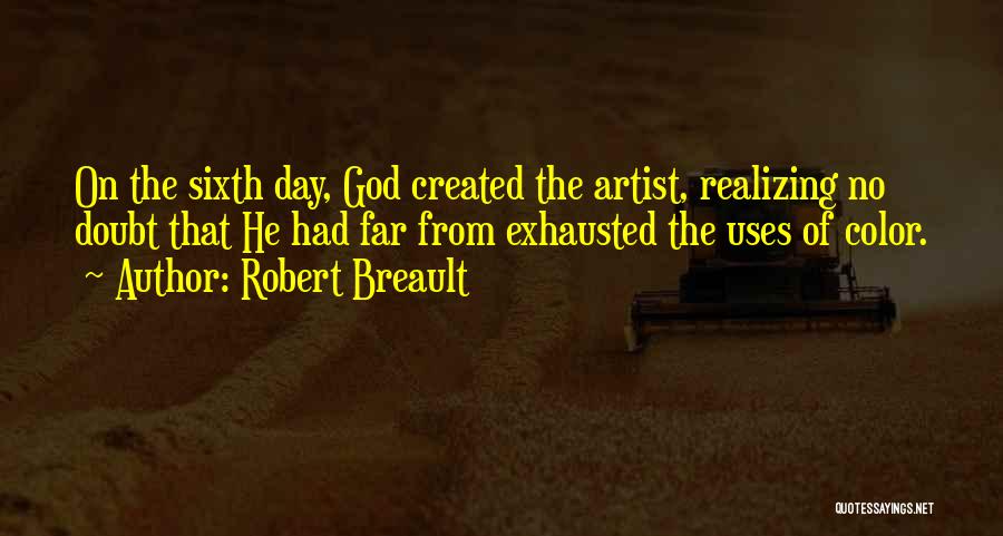 Robert Breault Quotes: On The Sixth Day, God Created The Artist, Realizing No Doubt That He Had Far From Exhausted The Uses Of