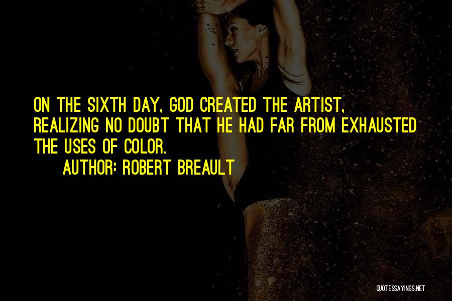 Robert Breault Quotes: On The Sixth Day, God Created The Artist, Realizing No Doubt That He Had Far From Exhausted The Uses Of