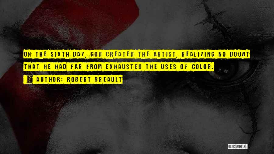 Robert Breault Quotes: On The Sixth Day, God Created The Artist, Realizing No Doubt That He Had Far From Exhausted The Uses Of