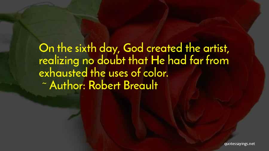 Robert Breault Quotes: On The Sixth Day, God Created The Artist, Realizing No Doubt That He Had Far From Exhausted The Uses Of
