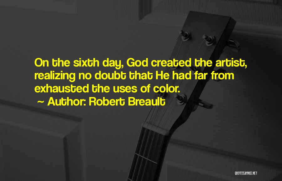 Robert Breault Quotes: On The Sixth Day, God Created The Artist, Realizing No Doubt That He Had Far From Exhausted The Uses Of