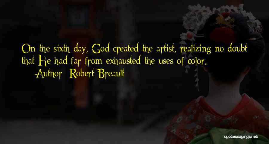 Robert Breault Quotes: On The Sixth Day, God Created The Artist, Realizing No Doubt That He Had Far From Exhausted The Uses Of