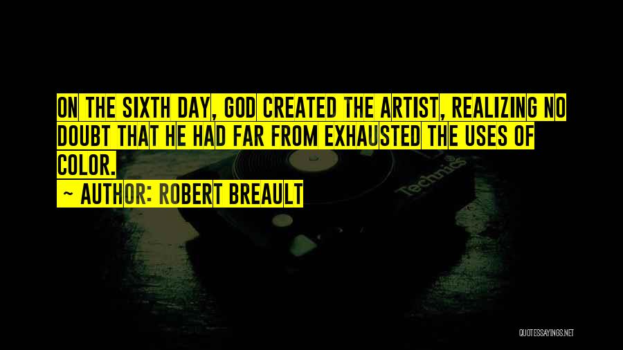 Robert Breault Quotes: On The Sixth Day, God Created The Artist, Realizing No Doubt That He Had Far From Exhausted The Uses Of