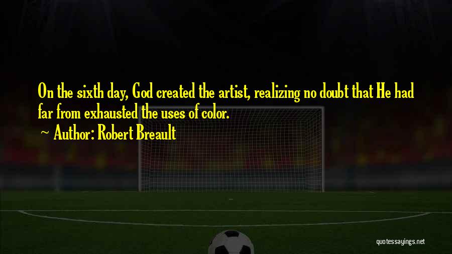 Robert Breault Quotes: On The Sixth Day, God Created The Artist, Realizing No Doubt That He Had Far From Exhausted The Uses Of