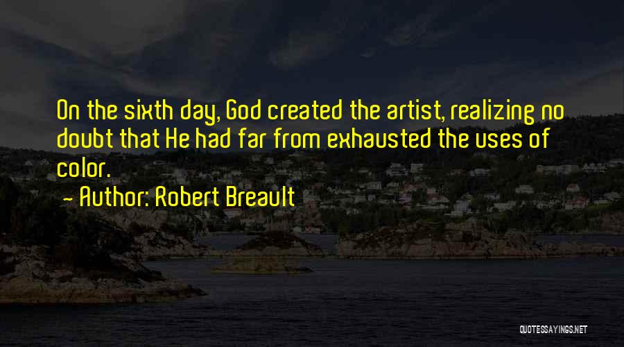 Robert Breault Quotes: On The Sixth Day, God Created The Artist, Realizing No Doubt That He Had Far From Exhausted The Uses Of