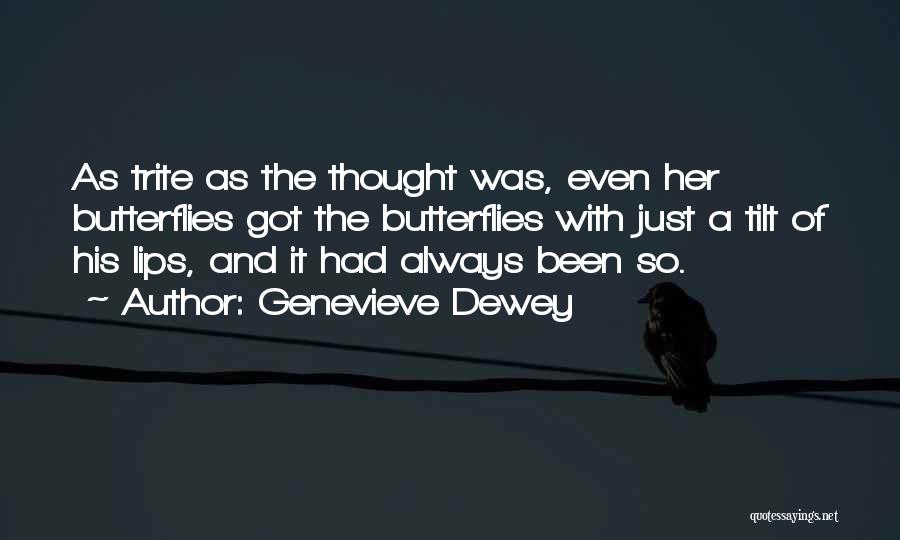 Genevieve Dewey Quotes: As Trite As The Thought Was, Even Her Butterflies Got The Butterflies With Just A Tilt Of His Lips, And