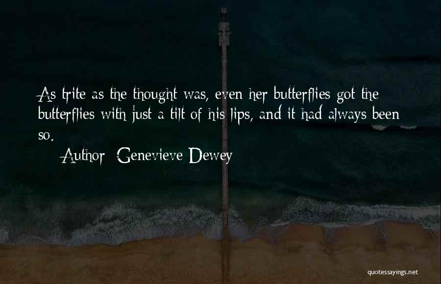 Genevieve Dewey Quotes: As Trite As The Thought Was, Even Her Butterflies Got The Butterflies With Just A Tilt Of His Lips, And