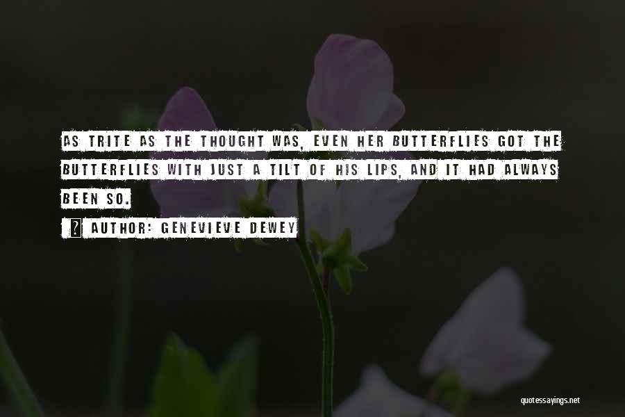 Genevieve Dewey Quotes: As Trite As The Thought Was, Even Her Butterflies Got The Butterflies With Just A Tilt Of His Lips, And