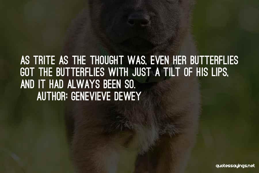 Genevieve Dewey Quotes: As Trite As The Thought Was, Even Her Butterflies Got The Butterflies With Just A Tilt Of His Lips, And