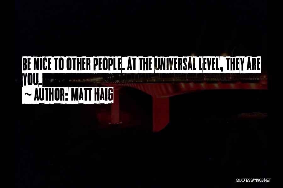 Matt Haig Quotes: Be Nice To Other People. At The Universal Level, They Are You.