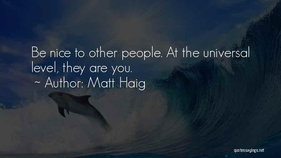 Matt Haig Quotes: Be Nice To Other People. At The Universal Level, They Are You.