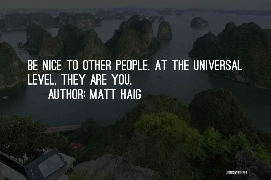 Matt Haig Quotes: Be Nice To Other People. At The Universal Level, They Are You.