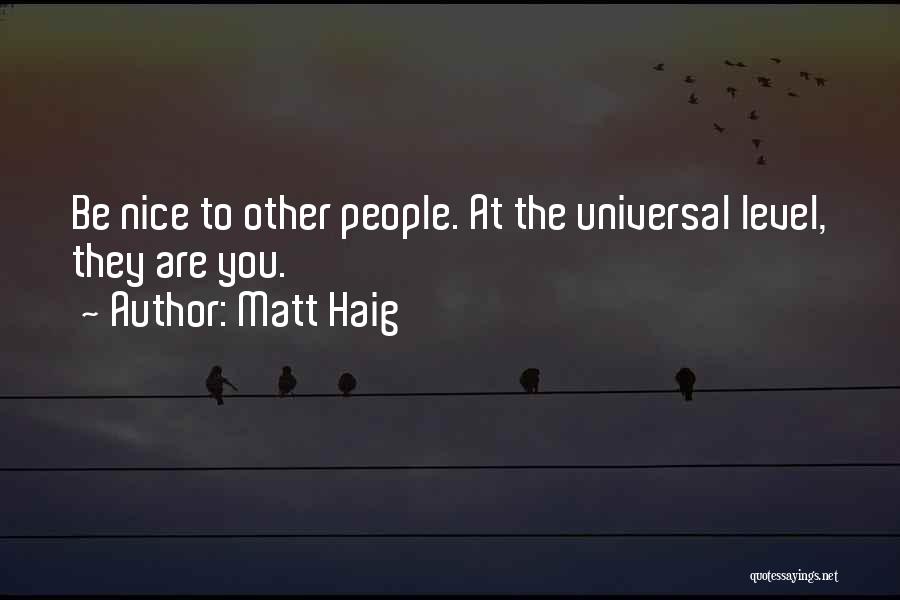 Matt Haig Quotes: Be Nice To Other People. At The Universal Level, They Are You.