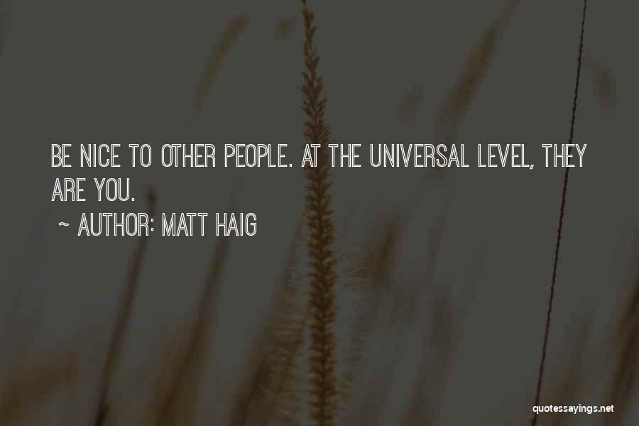 Matt Haig Quotes: Be Nice To Other People. At The Universal Level, They Are You.