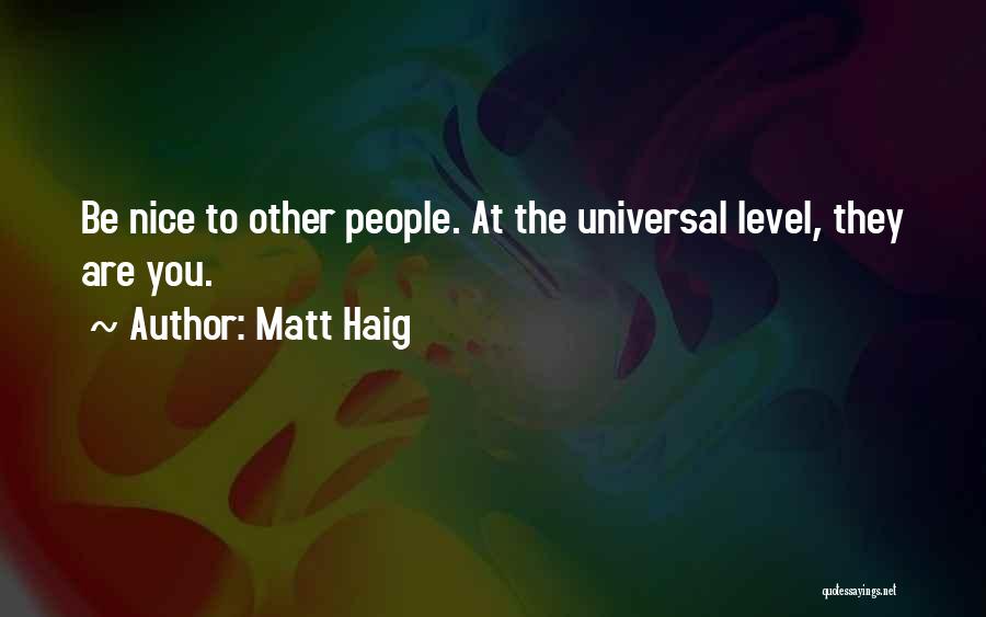 Matt Haig Quotes: Be Nice To Other People. At The Universal Level, They Are You.