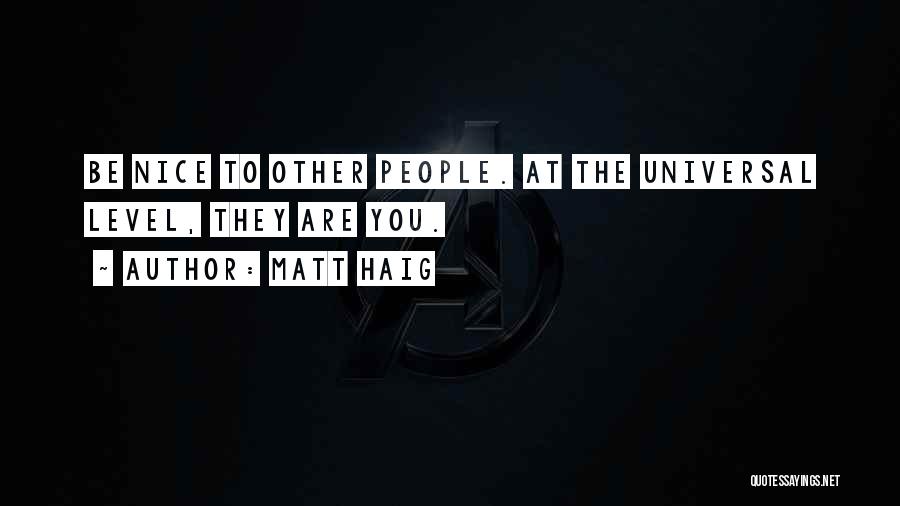 Matt Haig Quotes: Be Nice To Other People. At The Universal Level, They Are You.