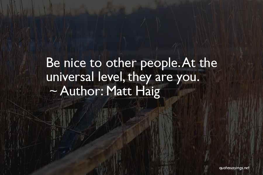 Matt Haig Quotes: Be Nice To Other People. At The Universal Level, They Are You.