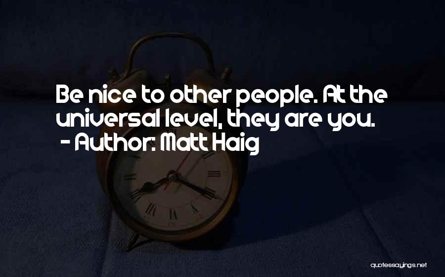 Matt Haig Quotes: Be Nice To Other People. At The Universal Level, They Are You.