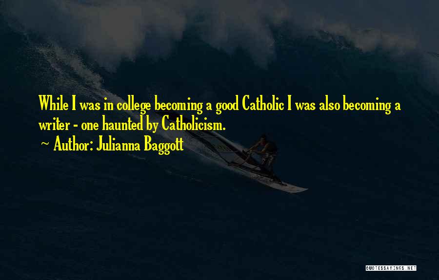 Julianna Baggott Quotes: While I Was In College Becoming A Good Catholic I Was Also Becoming A Writer - One Haunted By Catholicism.