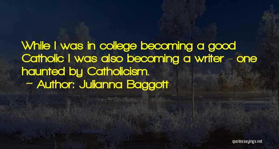 Julianna Baggott Quotes: While I Was In College Becoming A Good Catholic I Was Also Becoming A Writer - One Haunted By Catholicism.