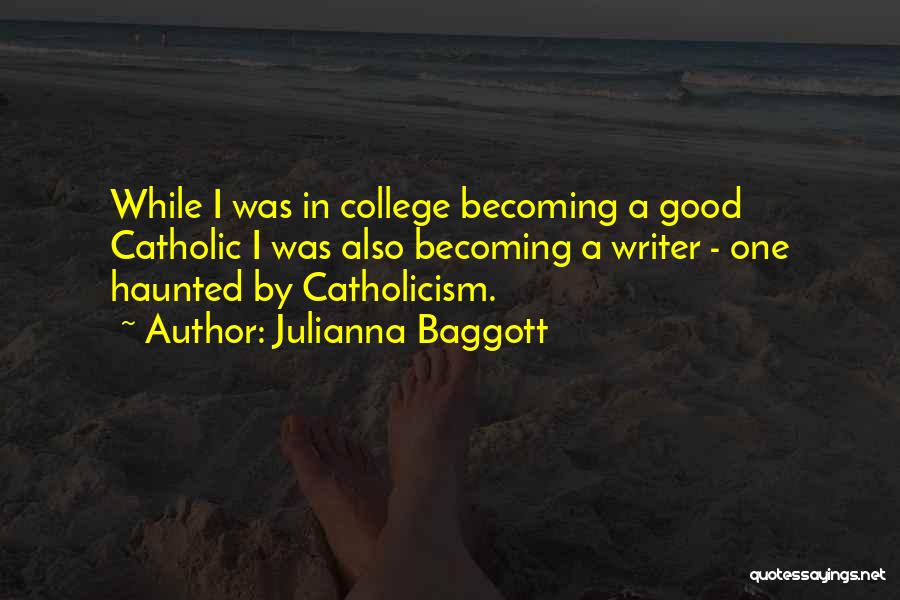 Julianna Baggott Quotes: While I Was In College Becoming A Good Catholic I Was Also Becoming A Writer - One Haunted By Catholicism.