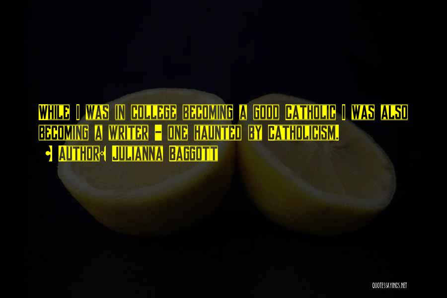Julianna Baggott Quotes: While I Was In College Becoming A Good Catholic I Was Also Becoming A Writer - One Haunted By Catholicism.