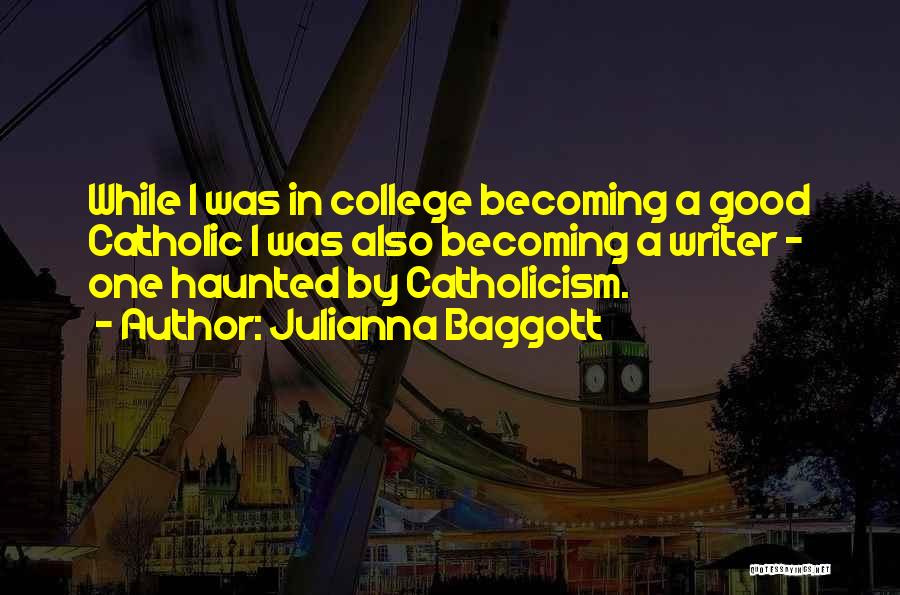 Julianna Baggott Quotes: While I Was In College Becoming A Good Catholic I Was Also Becoming A Writer - One Haunted By Catholicism.