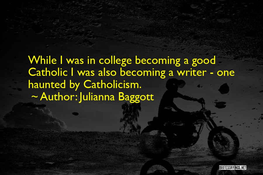 Julianna Baggott Quotes: While I Was In College Becoming A Good Catholic I Was Also Becoming A Writer - One Haunted By Catholicism.