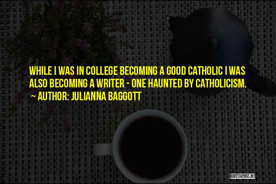 Julianna Baggott Quotes: While I Was In College Becoming A Good Catholic I Was Also Becoming A Writer - One Haunted By Catholicism.