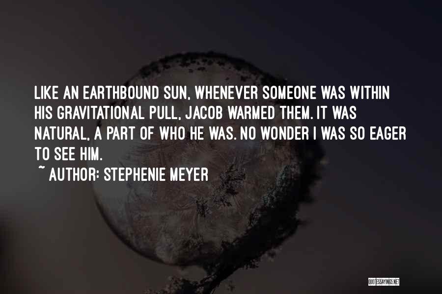 Stephenie Meyer Quotes: Like An Earthbound Sun, Whenever Someone Was Within His Gravitational Pull, Jacob Warmed Them. It Was Natural, A Part Of