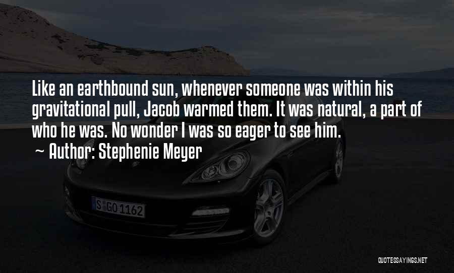 Stephenie Meyer Quotes: Like An Earthbound Sun, Whenever Someone Was Within His Gravitational Pull, Jacob Warmed Them. It Was Natural, A Part Of