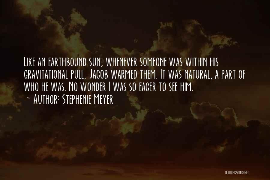 Stephenie Meyer Quotes: Like An Earthbound Sun, Whenever Someone Was Within His Gravitational Pull, Jacob Warmed Them. It Was Natural, A Part Of