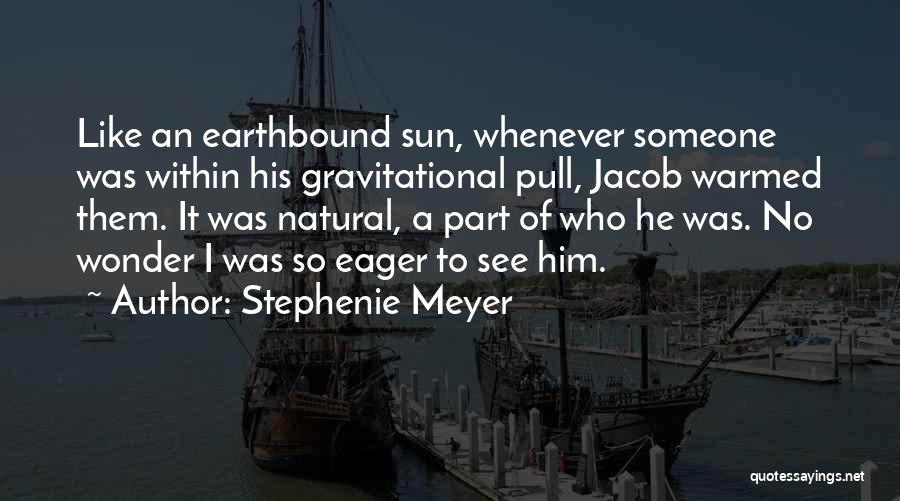 Stephenie Meyer Quotes: Like An Earthbound Sun, Whenever Someone Was Within His Gravitational Pull, Jacob Warmed Them. It Was Natural, A Part Of