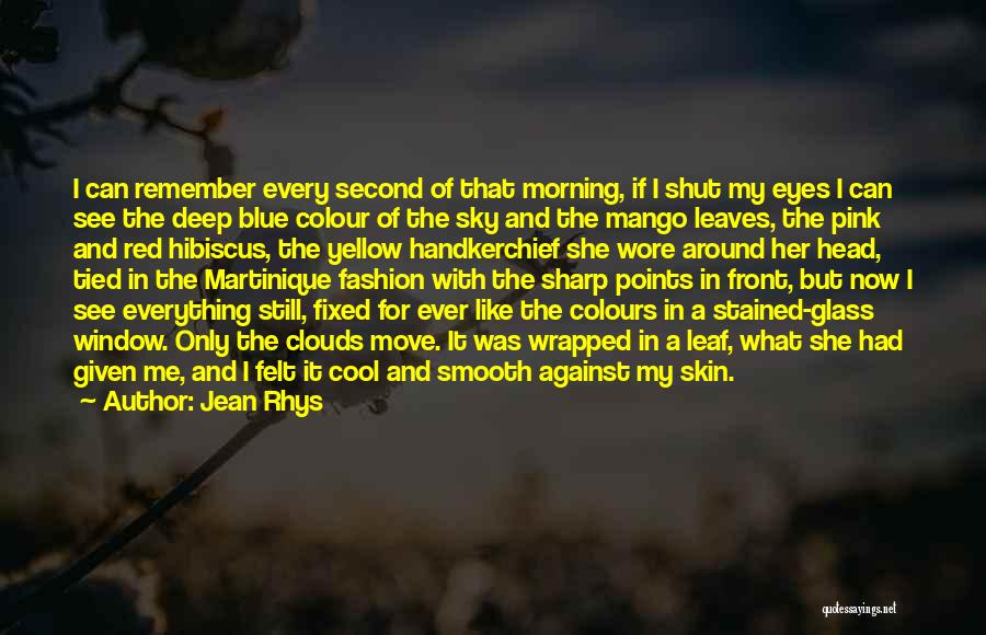 Jean Rhys Quotes: I Can Remember Every Second Of That Morning, If I Shut My Eyes I Can See The Deep Blue Colour